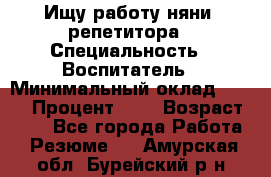 Ищу работу няни, репетитора › Специальность ­ Воспитатель › Минимальный оклад ­ 300 › Процент ­ 5 › Возраст ­ 28 - Все города Работа » Резюме   . Амурская обл.,Бурейский р-н